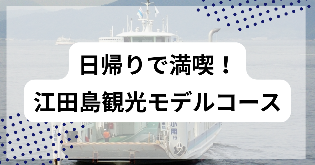 日帰りで満喫！江田島観光モデルコース