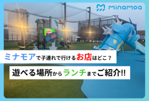 ミナモアで子連れで行けるお店はどこ？遊べる場所からランチまでご紹介!!